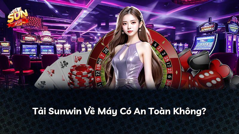 Tải Sunwin Về Máy Có An Toàn Không?